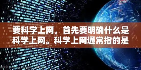 要科学上网，首先要明确什么是科学上网。科学上网通常指的是通过互联网获取科学知识、参与科学活动、学习科学知识等。科学上网不仅仅是浏览网页，还包括访问科学论坛、学术网站、参与科学讨论等