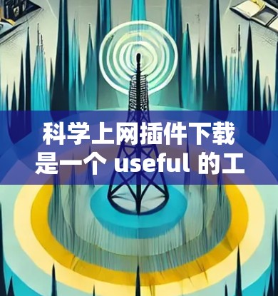 科学上网插件下载是一个 useful 的工具，允许在网页上运行科学计算功能。以下是一些步骤和建议，帮助您找到并使用科学计算插件