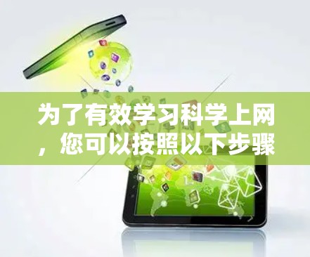 为了有效学习科学上网，您可以按照以下步骤进行