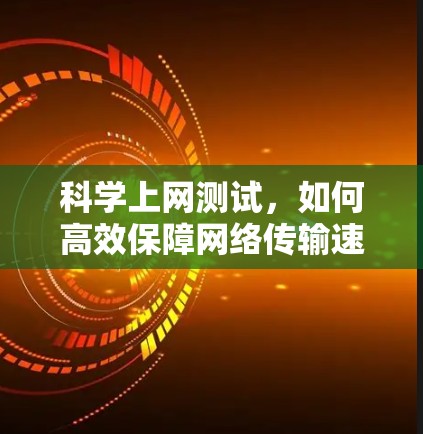 科学上网测试，如何高效保障网络传输速度
