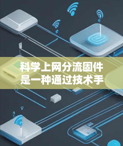 科学上网分流固件是一种通过技术手段管理广告分发的方式，避免广告自动弹出，提高用户体验，同时分散广告点击次数。以下是该技术的详细解释