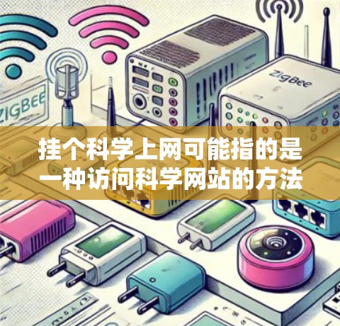 挂个科学上网可能指的是一种访问科学网站的方法，或者是你对科学网站的登录方式。以下是一些常见的科学网站访问方法，帮助你实现科学上网