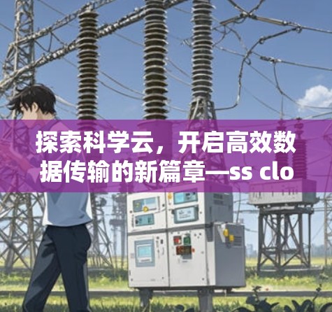 探索科学云，开启高效数据传输的新篇章—ss cloud 科学上网解决方案