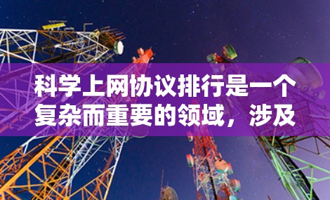 科学上网协议排行是一个复杂而重要的领域，涉及多个技术领域和技术方法的结合。以下是对科学上网协议排行的详细总结和解释