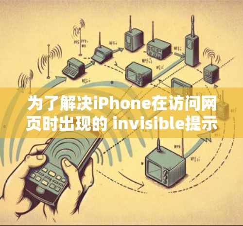 为了解决iPhone在访问网页时出现的 invisible提示问题，您可以按照以下步骤进行操作