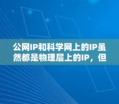 公网IP和科学网上的IP虽然都是物理层上的IP，但它们在用途和配置上有所不同。以下是详细的对比和总结